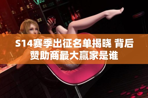 S14赛季出征名单揭晓 背后赞助商最大赢家是谁