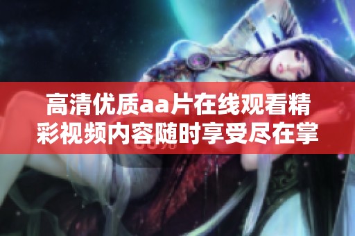 高清优质aa片在线观看精彩视频内容随时享受尽在掌握之中