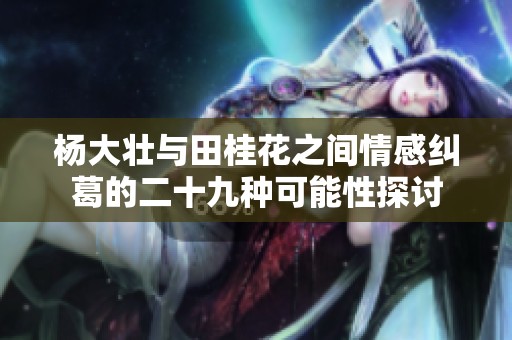 杨大壮与田桂花之间情感纠葛的二十九种可能性探讨
