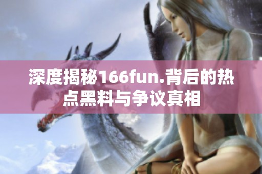 深度揭秘166fun.背后的热点黑料与争议真相