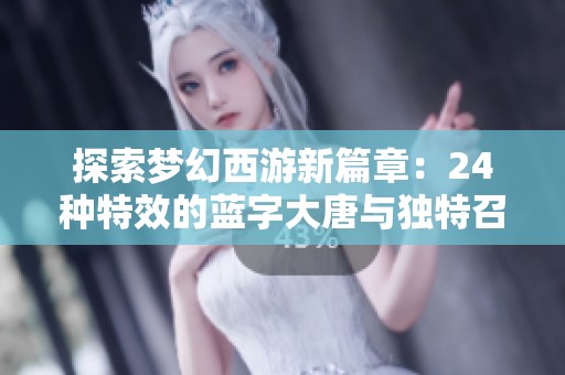 探索梦幻西游新篇章：24种特效的蓝字大唐与独特召唤兽揭秘！