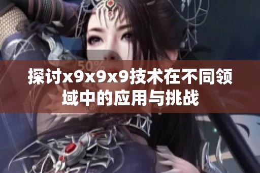 探讨x9x9x9技术在不同领域中的应用与挑战