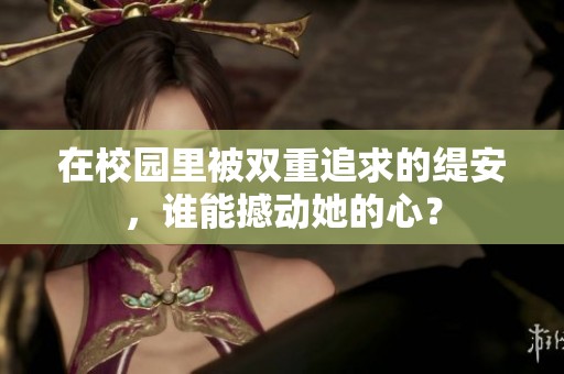 在校园里被双重追求的缇安，谁能撼动她的心？