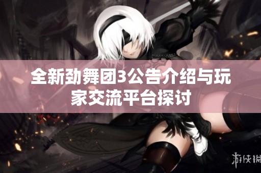 全新劲舞团3公告介绍与玩家交流平台探讨