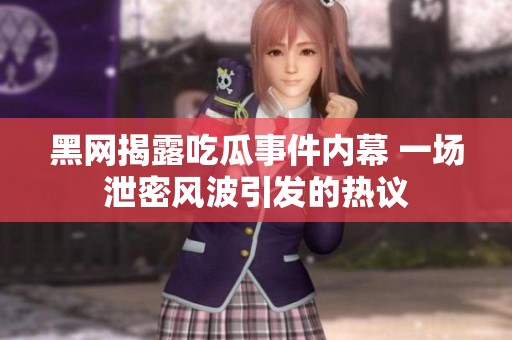 黑网揭露吃瓜事件内幕 一场泄密风波引发的热议