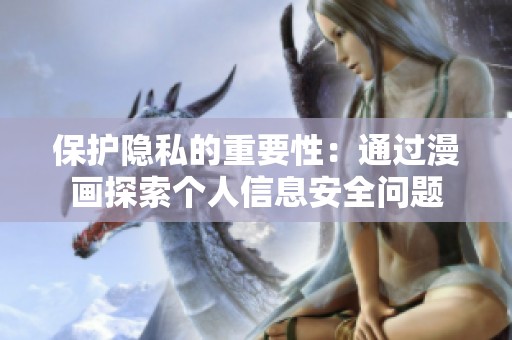 保护隐私的重要性：通过漫画探索个人信息安全问题