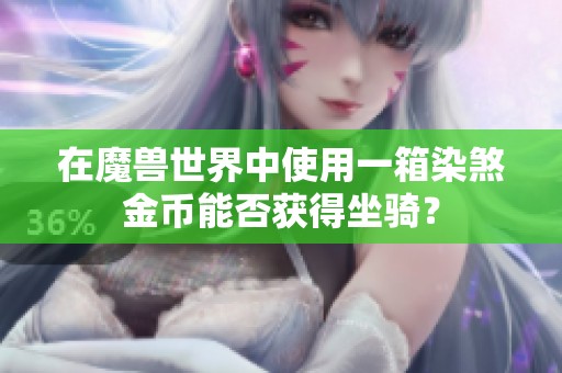 在魔兽世界中使用一箱染煞金币能否获得坐骑？