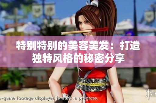 特别特别的美容美发：打造独特风格的秘密分享