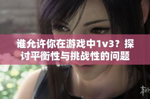 谁允许你在游戏中1v3？探讨平衡性与挑战性的问题