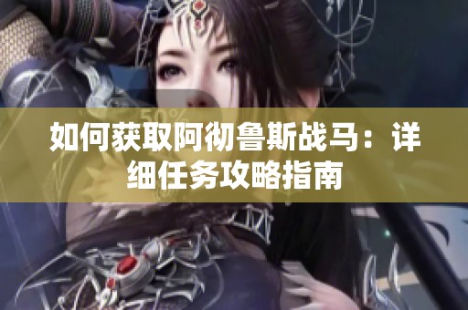 如何获取阿彻鲁斯战马：详细任务攻略指南