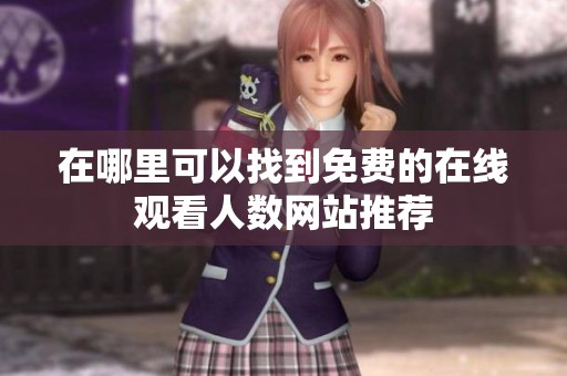 在哪里可以找到免费的在线观看人数网站推荐