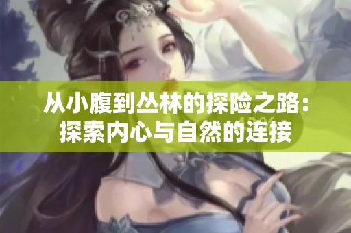 从小腹到丛林的探险之路：探索内心与自然的连接