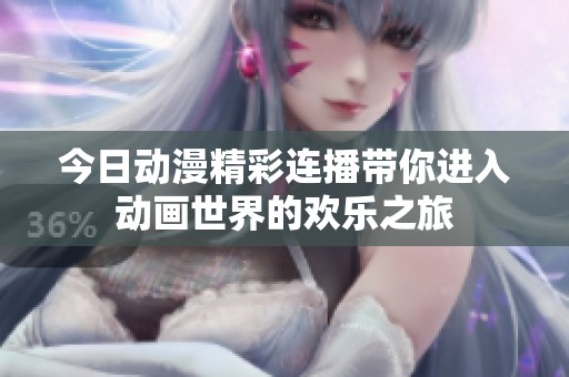 今日动漫精彩连播带你进入动画世界的欢乐之旅