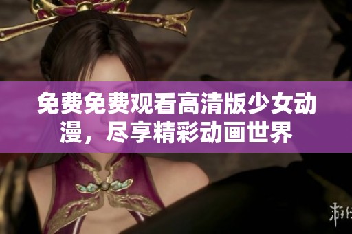 免费免费观看高清版少女动漫，尽享精彩动画世界