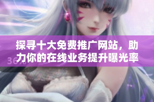 探寻十大免费推广网站，助力你的在线业务提升曝光率