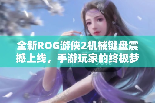全新ROG游侠2机械键盘震撼上线，手游玩家的终极梦想装备