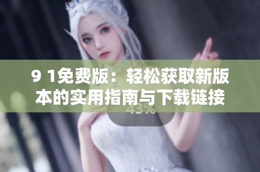 9 1免费版：轻松获取新版本的实用指南与下载链接