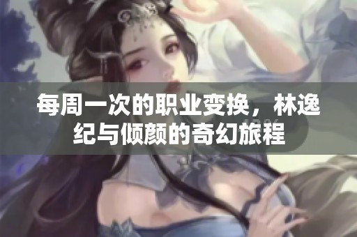 每周一次的职业变换，林逸纪与倾颜的奇幻旅程