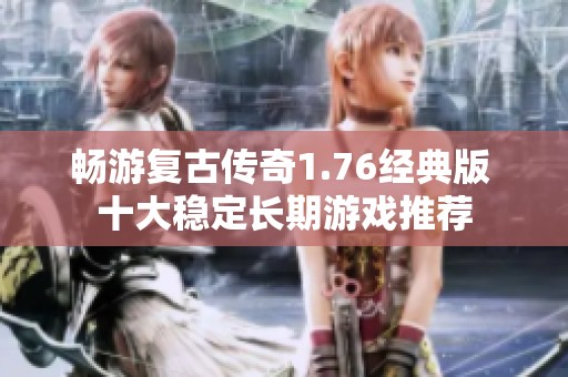 畅游复古传奇1.76经典版 十大稳定长期游戏推荐
