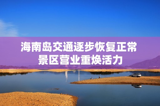 海南岛交通逐步恢复正常 景区营业重焕活力
