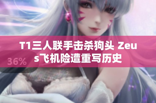 T1三人联手击杀狗头 Zeus飞机险遭重写历史