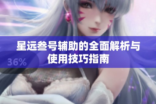 星远叁号辅助的全面解析与使用技巧指南