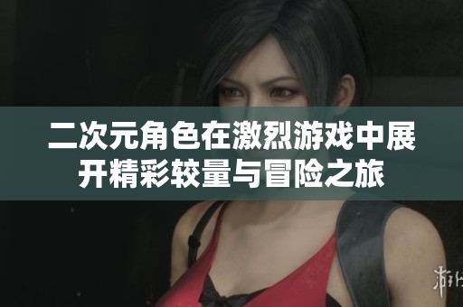 二次元角色在激烈游戏中展开精彩较量与冒险之旅