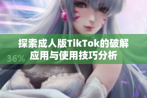 探索成人版TikTok的破解应用与使用技巧分析