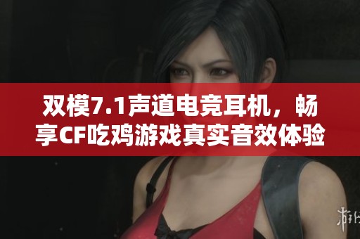 双模7.1声道电竞耳机，畅享CF吃鸡游戏真实音效体验