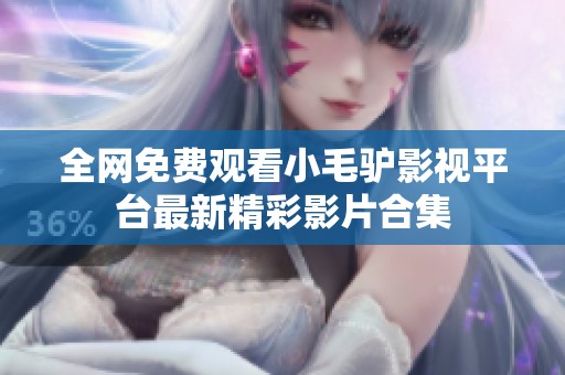 全网免费观看小毛驴影视平台最新精彩影片合集
