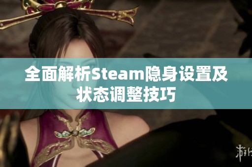 全面解析Steam隐身设置及状态调整技巧