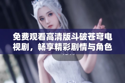 免费观看高清版斗破苍穹电视剧，畅享精彩剧情与角色发展