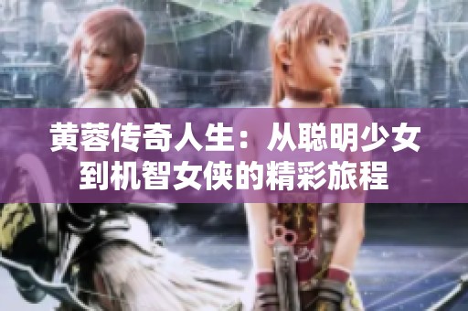 黄蓉传奇人生：从聪明少女到机智女侠的精彩旅程