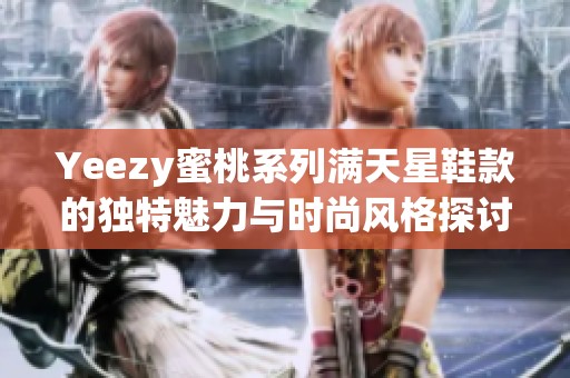 Yeezy蜜桃系列满天星鞋款的独特魅力与时尚风格探讨