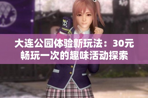 大连公园体验新玩法：30元畅玩一次的趣味活动探索