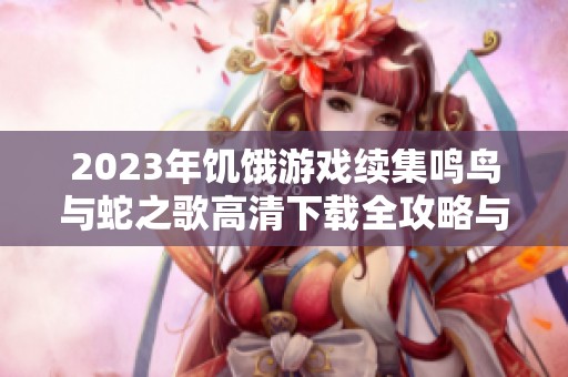 2023年饥饿游戏续集鸣鸟与蛇之歌高清下载全攻略与影评分析