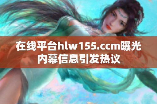 在线平台hlw155.ccm曝光内幕信息引发热议