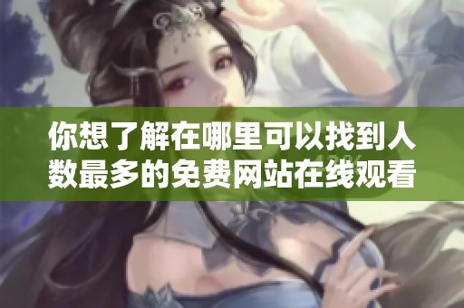 你想了解在哪里可以找到人数最多的免费网站在线观看吗