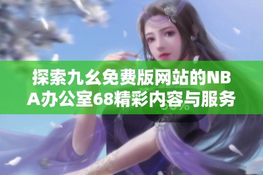 探索九幺免费版网站的NBA办公室68精彩内容与服务介绍
