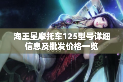 海王星摩托车125型号详细信息及批发价格一览