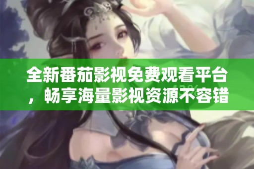 全新番茄影视免费观看平台，畅享海量影视资源不容错过