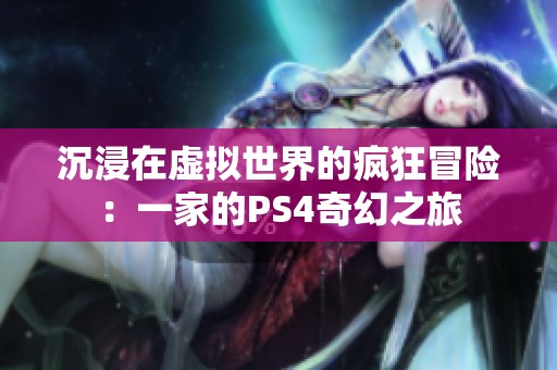 沉浸在虚拟世界的疯狂冒险：一家的PS4奇幻之旅