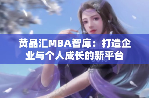 黄品汇MBA智库：打造企业与个人成长的新平台
