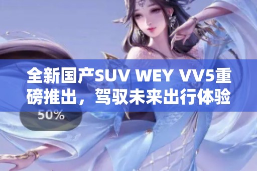 全新国产SUV WEY VV5重磅推出，驾驭未来出行体验