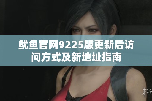 鱿鱼官网9225版更新后访问方式及新地址指南