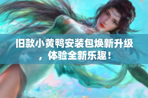 旧款小黄鸭安装包焕新升级，体验全新乐趣！