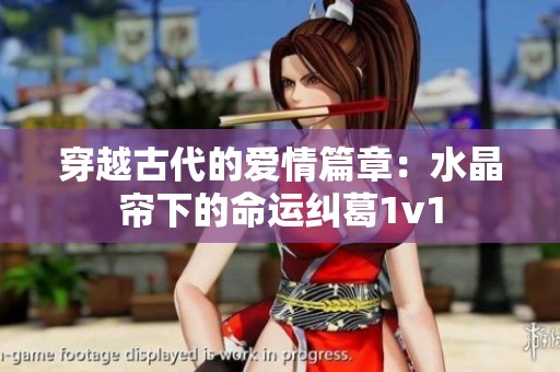 穿越古代的爱情篇章：水晶帘下的命运纠葛1v1