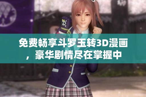 免费畅享斗罗玉转3D漫画，豪华剧情尽在掌握中
