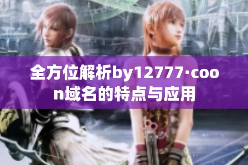 全方位解析by12777·coon域名的特点与应用