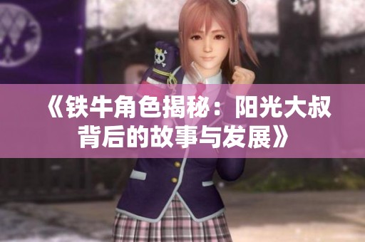 《铁牛角色揭秘：阳光大叔背后的故事与发展》